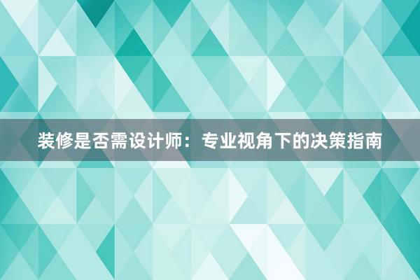 装修是否需设计师：专业视角下的决策指南